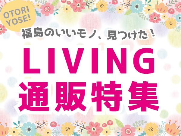 LIVING通販特集】福島のいいモノ、みつけた！ | リビングふくしまWeb