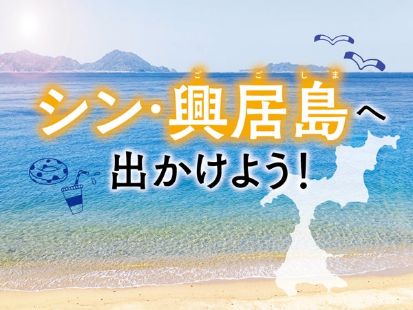 この夏、この島がアツい！お楽しみスポットが続々登場！【シン・興居島