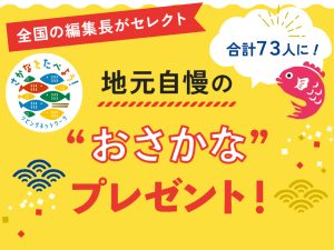 全国の編集長がセレクト 地元自慢の“おさかな”プレゼント！